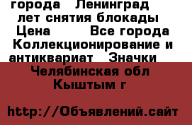 1.1) города : Ленинград - 40 лет снятия блокады › Цена ­ 49 - Все города Коллекционирование и антиквариат » Значки   . Челябинская обл.,Кыштым г.